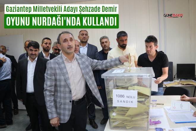 Gaziantep Milletvekili Adayı Şehzade Demir oyunu Nurdağı'nda kullandı